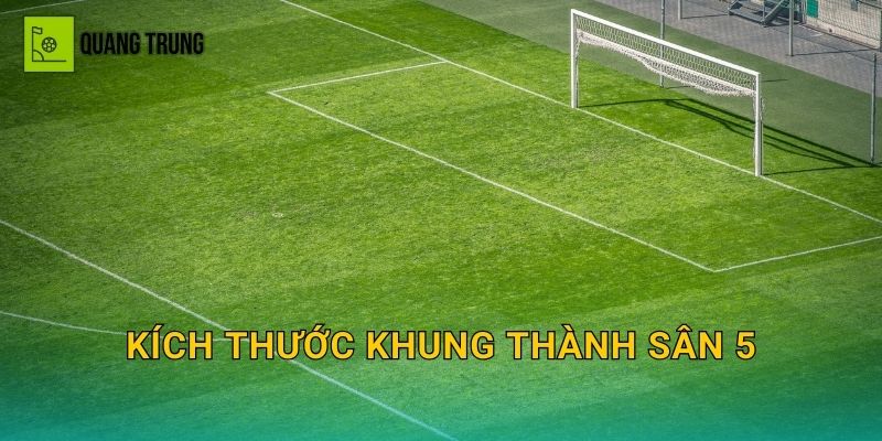 Kích thước khung thành sân 5: Chuẩn gôn, vật liệu và lưu ý lắp đặt an toàn