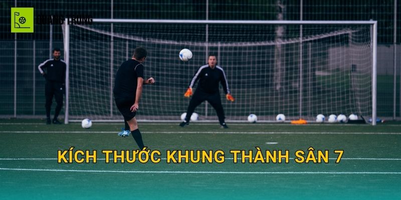 Kích thước khung thành sân 7: Thông số chuẩn, độ sâu lưới và cách chọn gôn bền