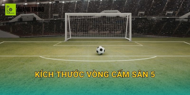 Kích thước vòng cấm sân 5: Cách kẻ chuẩn, điểm phạt và các mốc quan trọng