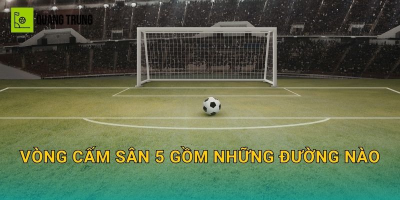 Vòng cấm sân 5 gồm những đường nào