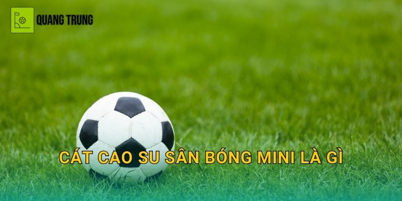 Cát cao su sân bóng mini là gì: Vai trò, cách rải và những lỗi khiến sân nhanh hỏng