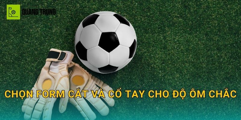 Chọn form cắt và cổ tay cho độ ôm chắc