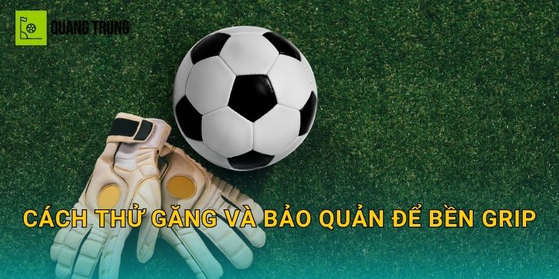 Cách thử găng và bảo quản để bền grip