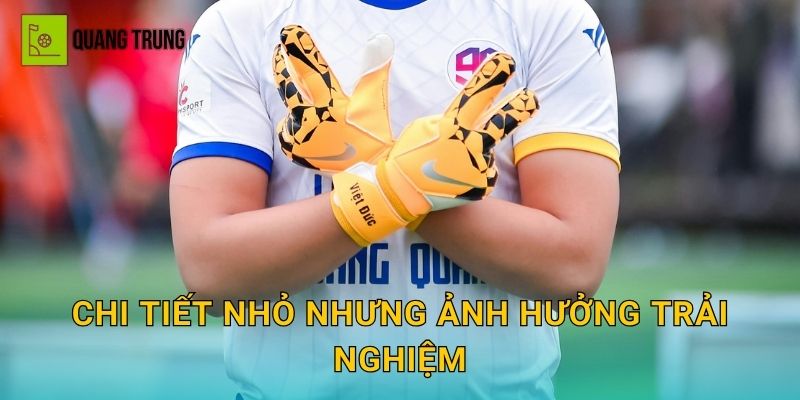 Chi tiết nhỏ nhưng ảnh hưởng trải nghiệm
